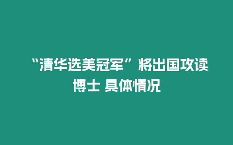 “清華選美冠軍”將出國攻讀博士 具體情況