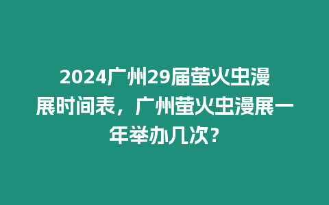 2024廣州29屆螢火蟲漫展時間表，廣州螢火蟲漫展一年舉辦幾次？