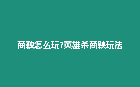 商鞅怎么玩?英雄殺商鞅玩法