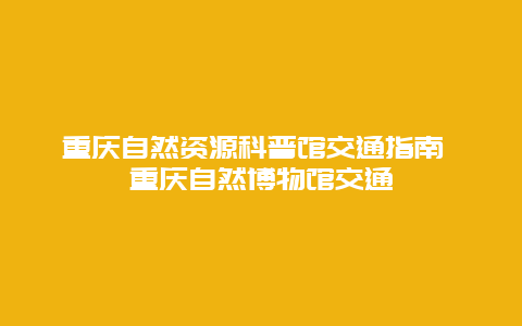 重慶自然資源科普館交通指南 重慶自然博物館交通