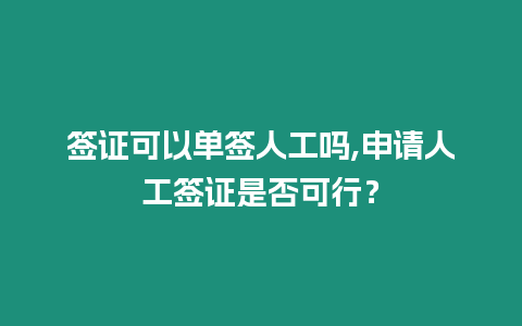 簽證可以單簽人工嗎,申請人工簽證是否可行？