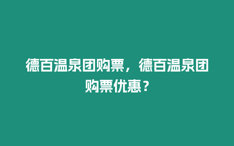 德百溫泉團購票，德百溫泉團購票優惠？