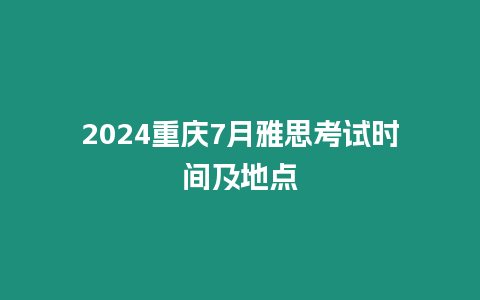 2024重慶7月雅思考試時(shí)間及地點(diǎn)