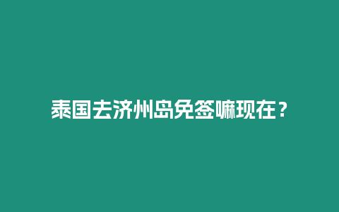 泰國去濟州島免簽嘛現在？