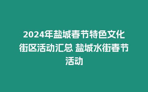 2024年鹽城春節特色文化街區活動匯總 鹽城水街春節活動