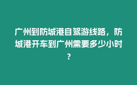 廣州到防城港自駕游線路，防城港開車到廣州需要多少小時？