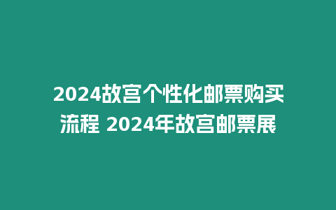 2024故宮個性化郵票購買流程 2024年故宮郵票展