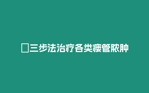 ?三步法治療各類瘺管膿腫