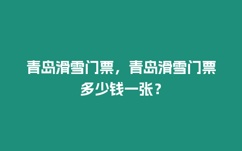 青島滑雪門票，青島滑雪門票多少錢一張？