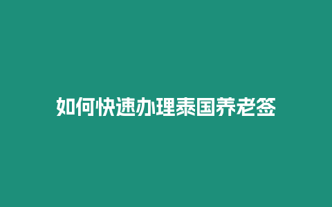 如何快速辦理泰國養(yǎng)老簽