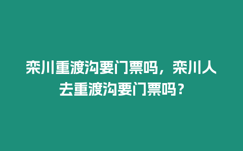 欒川重渡溝要門票嗎，欒川人去重渡溝要門票嗎？