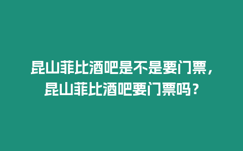 昆山菲比酒吧是不是要門票，昆山菲比酒吧要門票嗎？