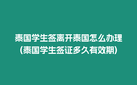 泰國學生簽離開泰國怎么辦理(泰國學生簽證多久有效期)