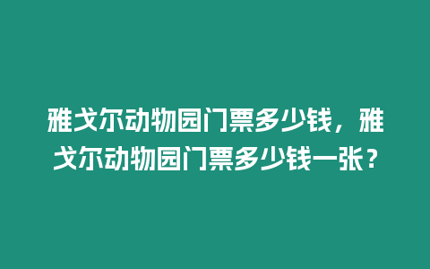 雅戈爾動物園門票多少錢，雅戈爾動物園門票多少錢一張？