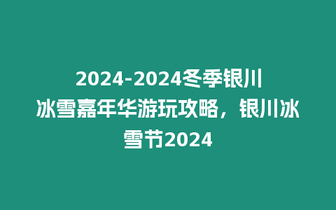 2024-2024冬季銀川冰雪嘉年華游玩攻略，銀川冰雪節2024