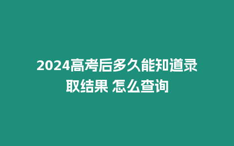 2024高考后多久能知道錄取結果 怎么查詢