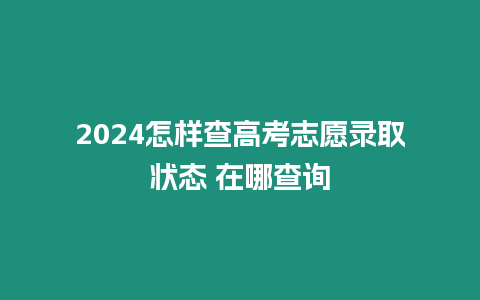 2024怎樣查高考志愿錄取狀態(tài) 在哪查詢