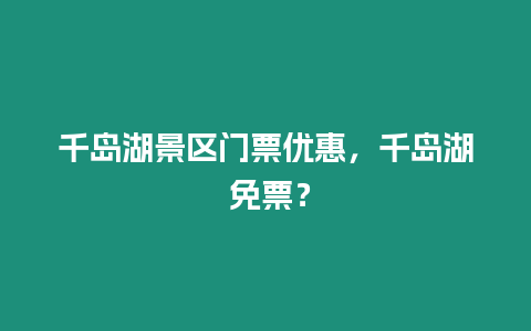 千島湖景區門票優惠，千島湖 免票？