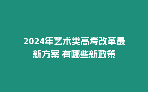 2024年藝術(shù)類高考改革最新方案 有哪些新政策