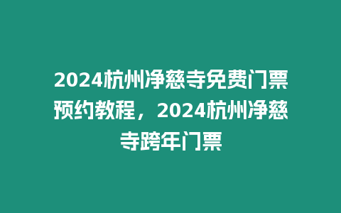 2024杭州凈慈寺免費門票預約教程，2024杭州凈慈寺跨年門票