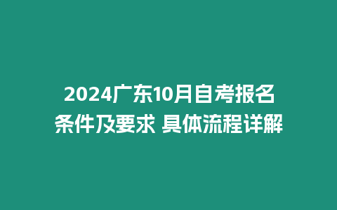 2024廣東10月自考報名條件及要求 具體流程詳解