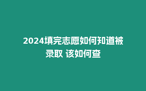 2024填完志愿如何知道被錄取 該如何查