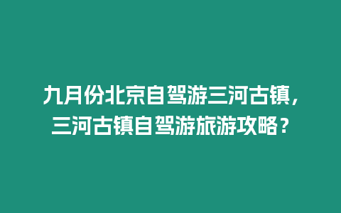 九月份北京自駕游三河古鎮，三河古鎮自駕游旅游攻略？