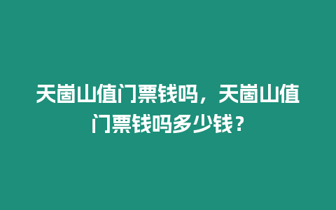 天崮山值門票錢嗎，天崮山值門票錢嗎多少錢？