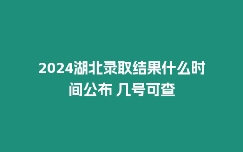 2024湖北錄取結果什么時間公布 幾號可查