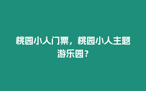 桃園小人門票，桃園小人主題游樂園？