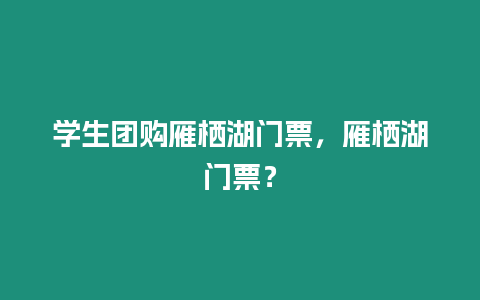 學生團購雁棲湖門票，雁棲湖門票？