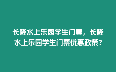 長(zhǎng)隆水上樂(lè)園學(xué)生門(mén)票，長(zhǎng)隆水上樂(lè)園學(xué)生門(mén)票優(yōu)惠政策？