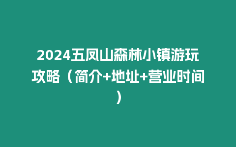 2024五鳳山森林小鎮(zhèn)游玩攻略（簡介+地址+營業(yè)時間）