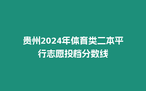 貴州2024年體育類二本平行志愿投檔分?jǐn)?shù)線