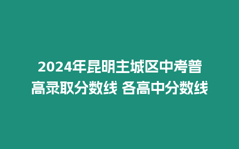 2024年昆明主城區中考普高錄取分數線 各高中分數線