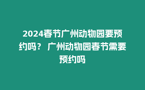 2024春節廣州動物園要預約嗎？ 廣州動物園春節需要預約嗎