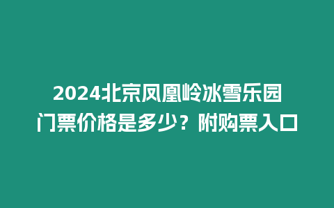 2024北京鳳凰嶺冰雪樂園門票價格是多少？附購票入口