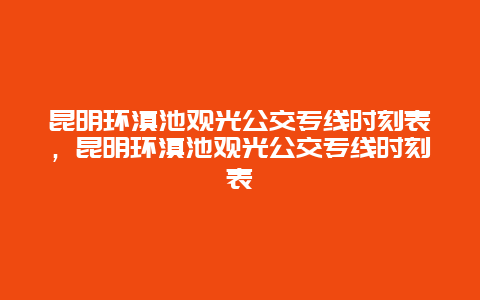 昆明環(huán)滇池觀光公交專線時(shí)刻表，昆明環(huán)滇池觀光公交專線時(shí)刻表