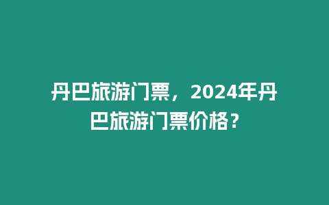 丹巴旅游門票，2024年丹巴旅游門票價格？