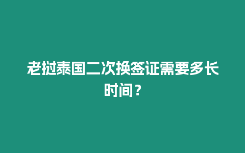 老撾泰國二次換簽證需要多長時間？