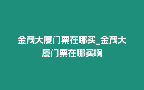 金茂大廈門票在哪買_金茂大廈門票在哪買啊