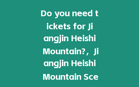 Do you need tickets for Jiangjin Heishi Mountain?，Jiangjin Heishi Mountain Scenic Area Tickets？