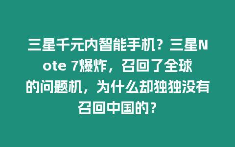 三星千元內(nèi)智能手機(jī)？三星Note 7爆炸，召回了全球的問題機(jī)，為什么卻獨(dú)獨(dú)沒有召回中國的？