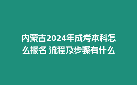 內(nèi)蒙古2024年成考本科怎么報(bào)名 流程及步驟有什么