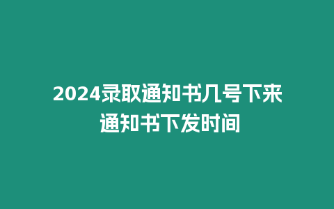 2024錄取通知書幾號下來 通知書下發時間