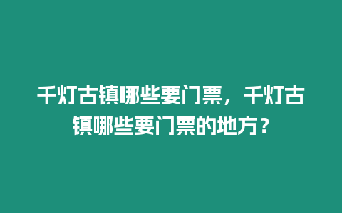 千燈古鎮(zhèn)哪些要門票，千燈古鎮(zhèn)哪些要門票的地方？