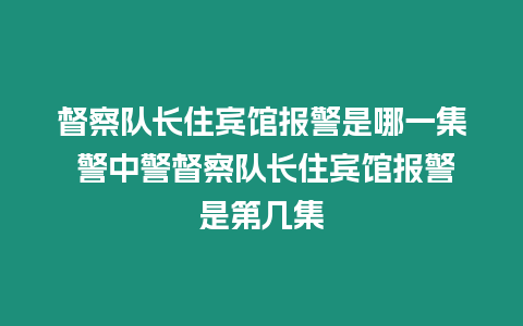 督察隊長住賓館報警是哪一集 警中警督察隊長住賓館報警是第幾集