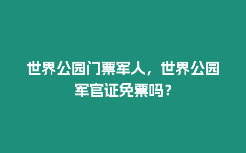 世界公園門票軍人，世界公園軍官證免票嗎？