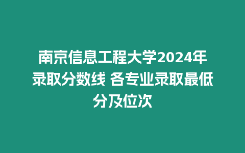 南京信息工程大學2024年錄取分數線 各專業錄取最低分及位次