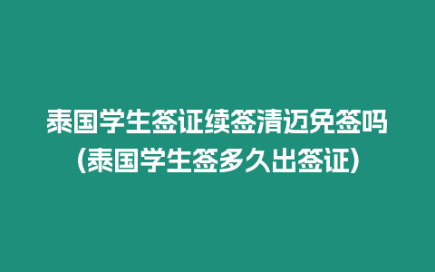 泰國學生簽證續簽清邁免簽嗎(泰國學生簽多久出簽證)